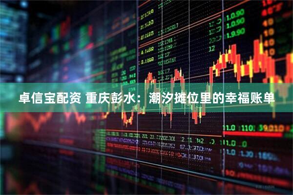 卓信宝配资 重庆彭水：潮汐摊位里的幸福账单