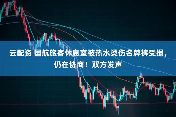 云配资 国航旅客休息室被热水烫伤名牌裤受损，仍在协商！双方发声