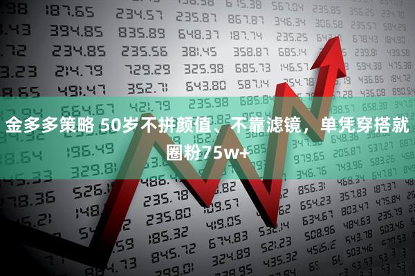 金多多策略 50岁不拼颜值、不靠滤镜，单凭穿搭就圈粉75w+