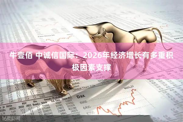 牛壹佰 中诚信国际：2026年经济增长有多重积极因素支撑