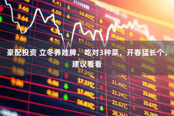 豪配投资 立冬养娃脾，吃对3种菜，开春猛长个，建议看看