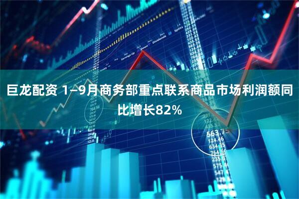 巨龙配资 1—9月商务部重点联系商品市场利润额同比增长82%