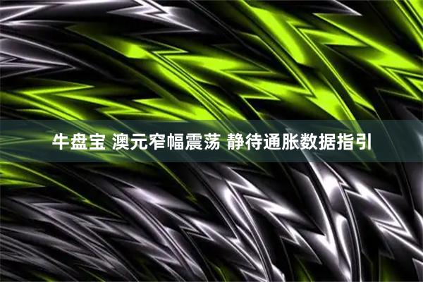 牛盘宝 澳元窄幅震荡 静待通胀数据指引
