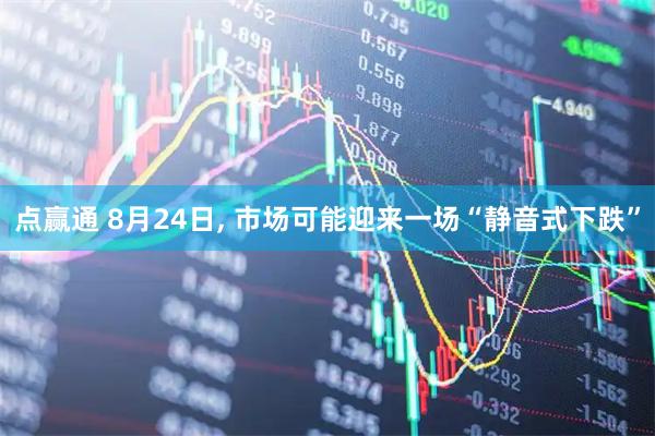 点赢通 8月24日, 市场可能迎来一场“静音式下跌”